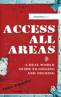 Access All Areas: A Real World Guide To Gigging And Touring-..
