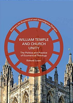 William Temple And Church Unity: The Politics And Practice Of Ecumenical Theology-..