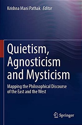Quietism, Agnosticism And Mysticism: Mapping The Philosophical Discourse Of The East And The West-..