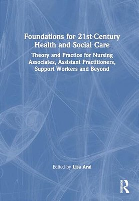 Foundations For 21St-Century Health And Social Care: Theory And Practice For Nursing Associates, Assistant Practitioners, Support Workers And Beyond-..