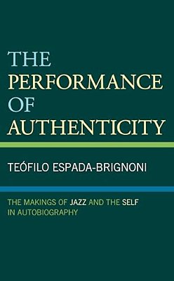 The Performance Of Authenticity: The Makings Of Jazz And The Self In Autobiography-..