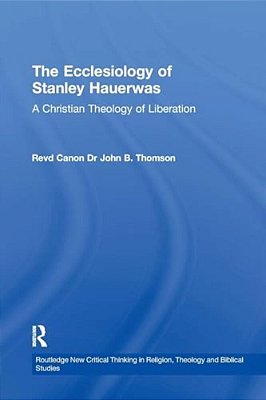 The Ecclesiology Of Stanley Hauerwas: A Christian Theology Of Liberation-..