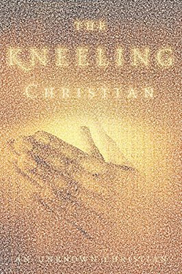 The Kneeling Christian: A Passionate Call To A Life Of Prayer-..