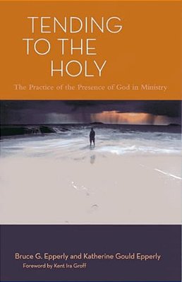 Tending To The Holy: The Practice Of The Presence Of God In Ministry-..