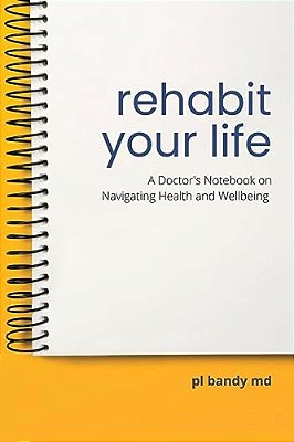 Rehabit Your Life: A Doctor's Notebook On Navigating Health & Well-Being-..