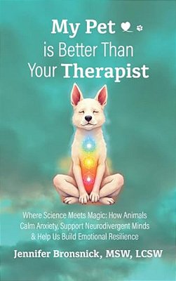 My Pet Is Better Than Your Therapist: Where Science Meets Magic: How Animals Calm Anxiety, Support Neurodivergent Minds & Help US Build Emotional Resi-..