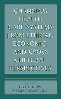 Changing Health Care Systems From Ethical, Economic, And Cross Cultural Perspectives-..
