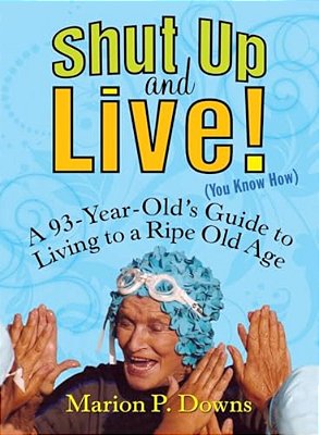 Shut Up And Live! (You Know How): A 93-Year-old's Guide To Living To A Ripe Old Age-..
