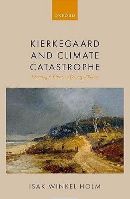 Kierkegaard And Climate Catastrophe: Learning To Live On A Damaged Planet-..