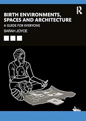 Birth Environments, Spaces And Architecture: A Guide For Everyone-..