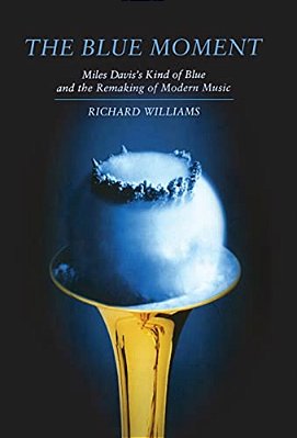 Blue Moment: Miles Davis's Kind Of Blue And The Remaking Of Modern Music-..