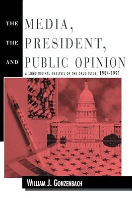 The Media, The President, And Public Opinion: A Longitudinal Analysis Of The Drug Issue, 1984-1991-..