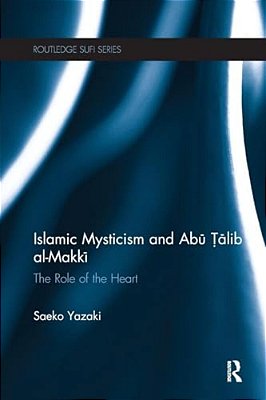 Islamic Mysticism And Abu Talib Al-Makki: The Role Of The Heart-..