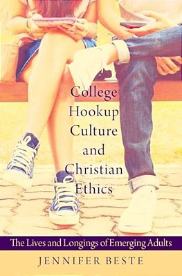College Hookup Culture And Christian Ethics: The Lives And Longings Of Emerging Adults-..