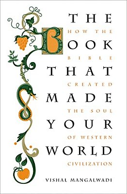 The Book That Made Your World: How The Bible Created The Soul Of Western Civilization-..
