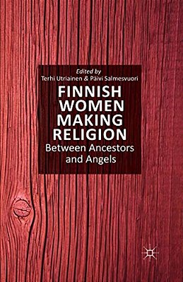Finnish Women Making Religion: Between Ancestors And Angels-..