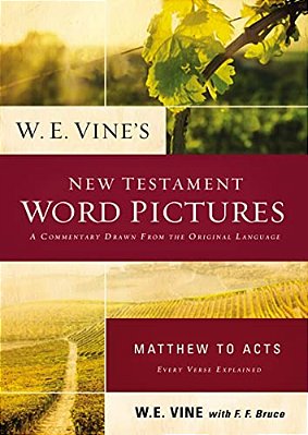 W. E. Vine's New Testament Word Pictures: Matthew To Acts: A Commentary Drawn From The Original Languages-..