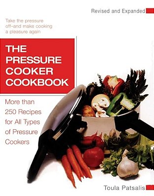 The Pressure Cooker Cookbook: More Than 250 Recipes For All Types Of Pressure Cookers, Revised And Expanded-..