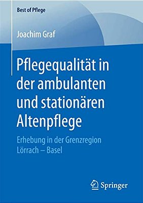 Pflegequalität In Der Ambulanten Und Stationären Altenpflege: Erhebung In Der Grenzregion Lörrach - Basel-..