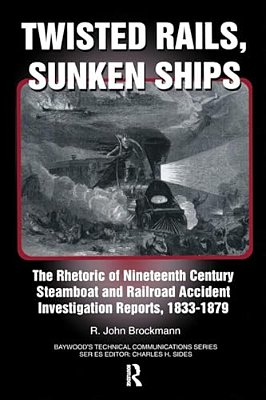 Twisted Rails, Sunken Ships: The Rhetoric Of Nineteenth Century Steamboat And Railroad Accident Investigation Reports, 1833-1879-..