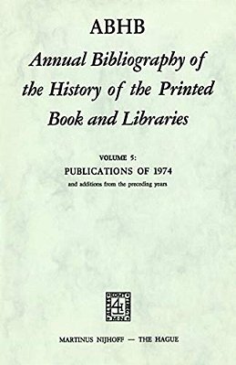Abhb Annual Bibliography Of The History Of The Printed Book And Libraries: Volume 5: Publications Of 1974 And Additions From The Preceding Years-..