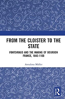 From The Cloister To The State: Fontevraud And The Making Of Bourbon France, 1642-1100-..