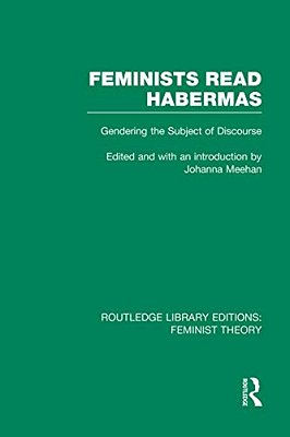 Feminists Read Habermas (Rle Feminist Theory): Gendering The Subject Of Discourse-..