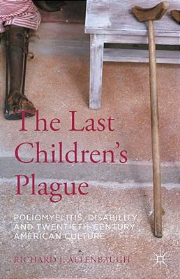The Last Children's Plague: Poliomyelitis, Disability, And Twentieth-Century American Culture-..