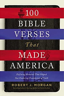 100 Bible Verses That Made America: Defining Moments That Shaped Our Enduring Foundation Of Faith-..