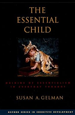 The Essential Child: Origins Of Essentialism In Everyday Thought-..