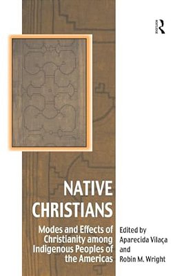 Native Christians: Modes And Effects Of Christianity Among Indigenous Peoples Of The Americas-..