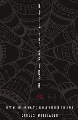 Kill The Spider: Getting Rid Of What's Really Holding You Back-..