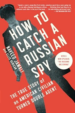 How To Catch A Russian Spy: The True Story Of An American Civilian Turned Double Agent-..