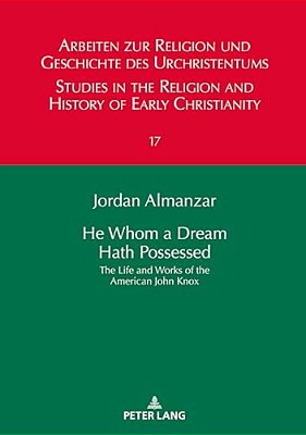 He Whom A Dream Hath Possessed: The Life And Works Of The American John Knox-..