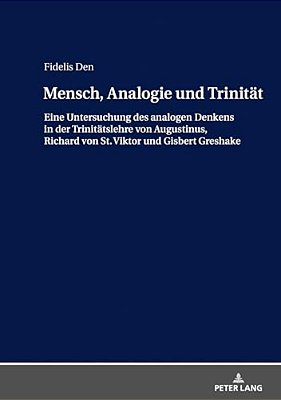 Mensch, Analogie Und Trinitaet: Eine Untersuchung Des Analogen Denkens In Der Trinitaetslehre Von Augustinus, Richard Von St. Viktor Und Gisbert Gresh-..