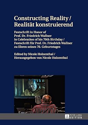 Constructing Reality/Realitaet Konstruierend: Festschrift In Honor Of Prof. Dr. Friedrich Wallner In Celebration Of His 70 Th Birthday/Festschrift-..