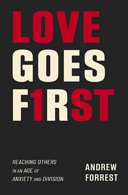 Love Goes First: Reaching Others In An Age Of Anxiety And Division-..