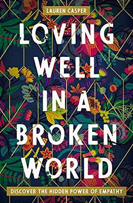 Loving Well In A Broken World: Discover The Hidden Power Of Empathy-..