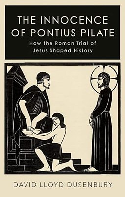 The Innocence Of Pontius Pilate: How The Roman Trial Of Jesus Shaped History-..