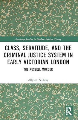 Class, Servitude, And The Criminal Justice System In Early Victorian London: The Russell Murder-..