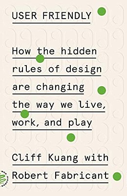 User Friendly: How The Hidden Rules Of Design Are Changing The Way We Live, Work, And Play-..