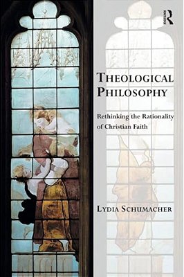 Theological Philosophy: Rethinking The Rationality Of Christian Faith-..