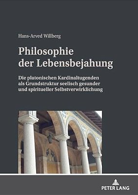 Philosophie Der Lebensbejahung: Die Platonischen Kardinaltugenden Als Grundstruktur Seelisch Gesunder Und Spiritueller Selbstverwirklichung-..