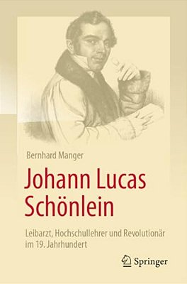Johann Lucas Schönlein - Leibarzt, Hochschullehrer Und Revolutionär Im 19. Jahrhundert-..