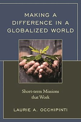 Making A Difference In A Globalized World: Short-Term Missions That Work-..