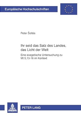 Ihr Seid Das Salz Des Landes, Das Licht Der Welt: Eine Exegetische Untersuchung Zu Mt 5,13-16 Im Kontext-..