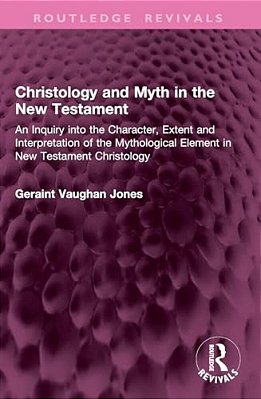 Christology And Myth In The New Testament: An Inquiry Into The Character, Extent And Interpretation Of The Mythological Element In New Testament Chris-..
