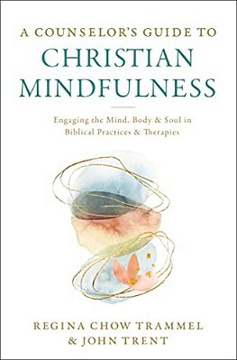 A Counselor's Guide To Christian Mindfulness: Engaging The Mind, Body, And Soul In Biblical Practices And Therapies-..