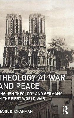 Theology At War And Peace: English Theology And Germany In The First World War-..