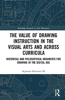 The Value Of Drawing Instruction In The Visual Arts And Across Curricula: Historical And Philosophical Arguments For Drawing In The Digital Age-..